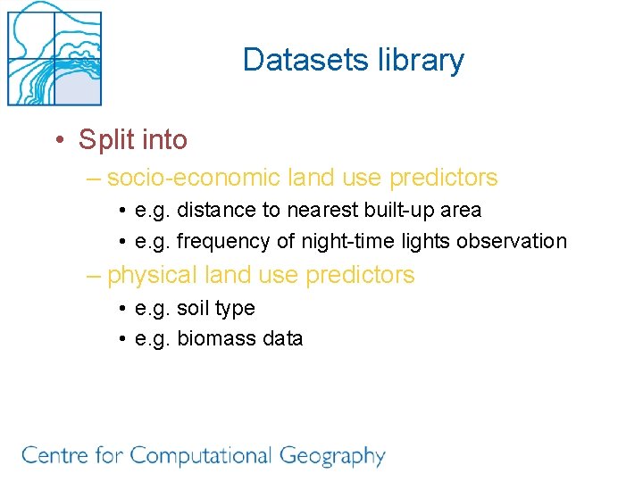 Datasets library • Split into – socio-economic land use predictors • e. g. distance