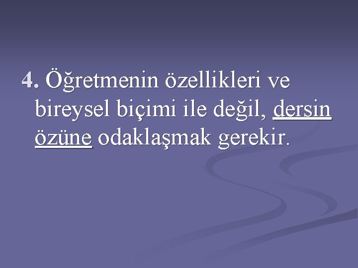 4. Öğretmenin özellikleri ve bireysel biçimi ile değil, dersin özüne odaklaşmak gerekir. 