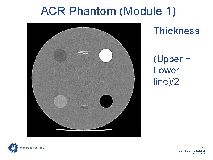 ACR Phantom (Module 1) Thickness (Upper + Lower line)/2 14 GE Title or job