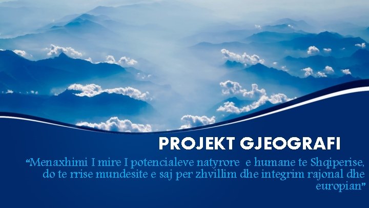 PROJEKT GJEOGRAFI “Menaxhimi I mire I potencialeve natyrore e humane te Shqiperise, do te