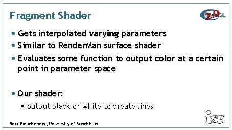 Fragment Shader • Gets interpolated varying parameters • Similar to Render. Man surface shader