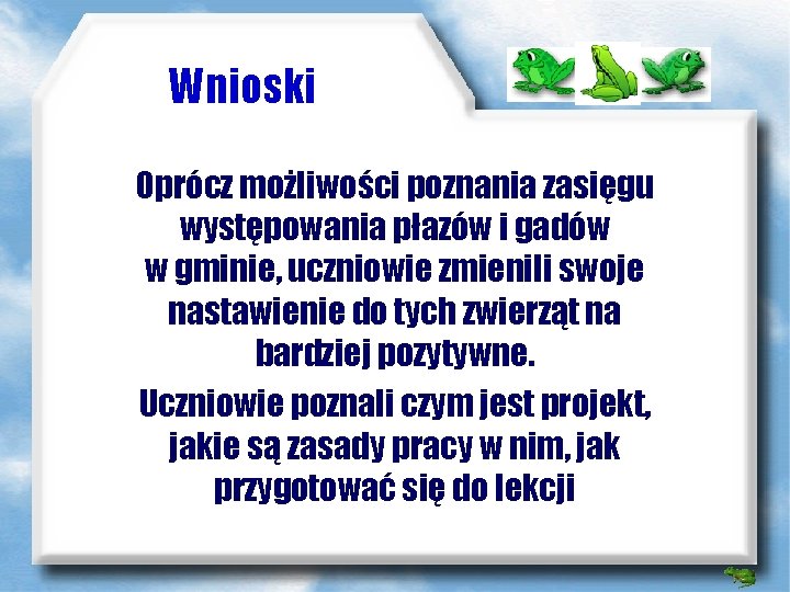 Wnioski Oprócz możliwości poznania zasięgu występowania płazów i gadów w gminie, uczniowie zmienili swoje