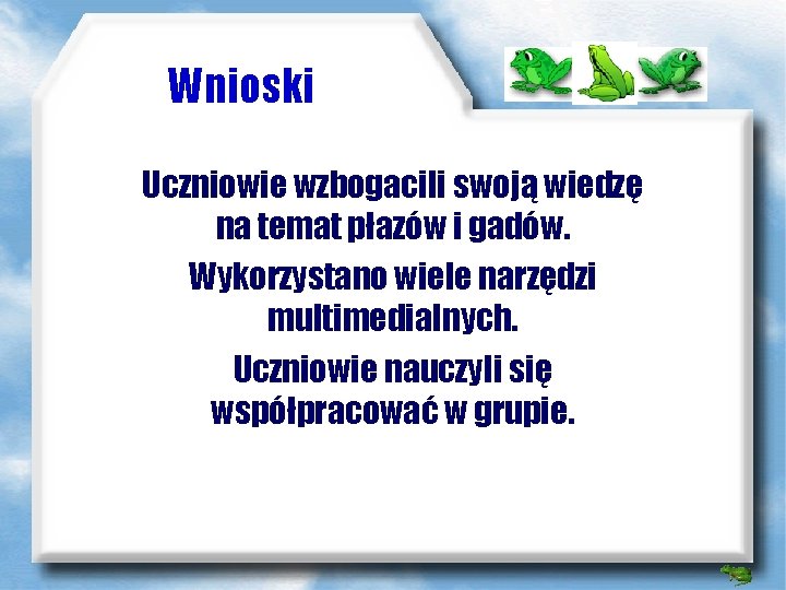 Wnioski Uczniowie wzbogacili swoją wiedzę na temat płazów i gadów. Wykorzystano wiele narzędzi multimedialnych.