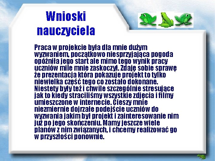 Wnioski nauczyciela Praca w projekcie była dla mnie dużym wyzwaniem, początkowo niesprzyjająca pogoda opóźniła