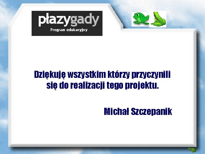 Dziękuję wszystkim którzy przyczynili się do realizacji tego projektu. Michał Szczepanik 