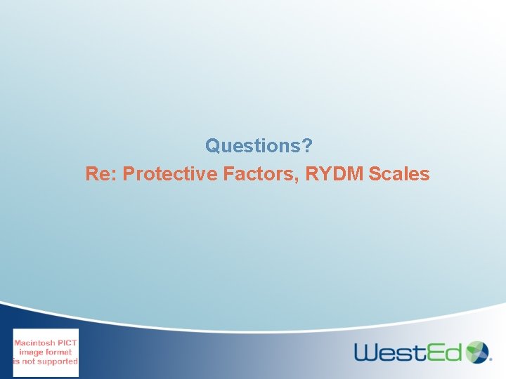 Questions? Re: Protective Factors, RYDM Scales 