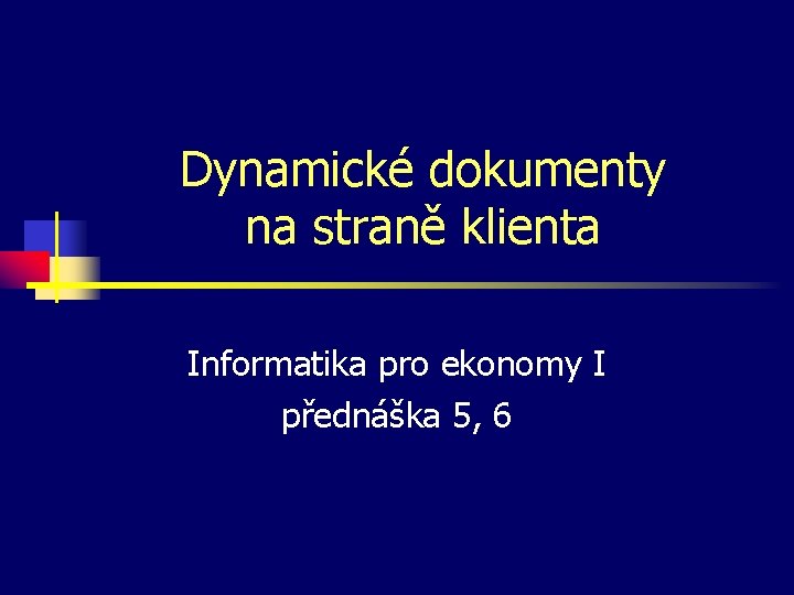 Dynamické dokumenty na straně klienta Informatika pro ekonomy I přednáška 5, 6 