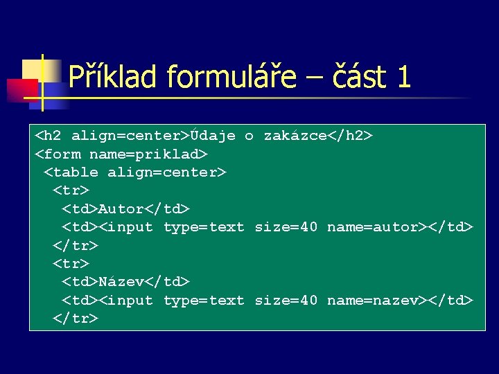 Příklad formuláře – část 1 <h 2 align=center>Údaje o zakázce</h 2> <form name=priklad> <table