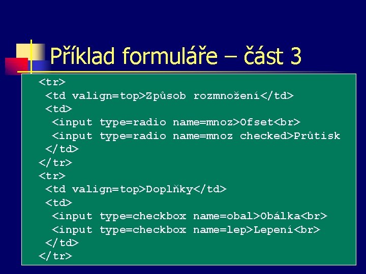 Příklad formuláře – část 3 <tr> <td valign=top>Způsob rozmnožení</td> <input type=radio name=mnoz>Ofset <input type=radio