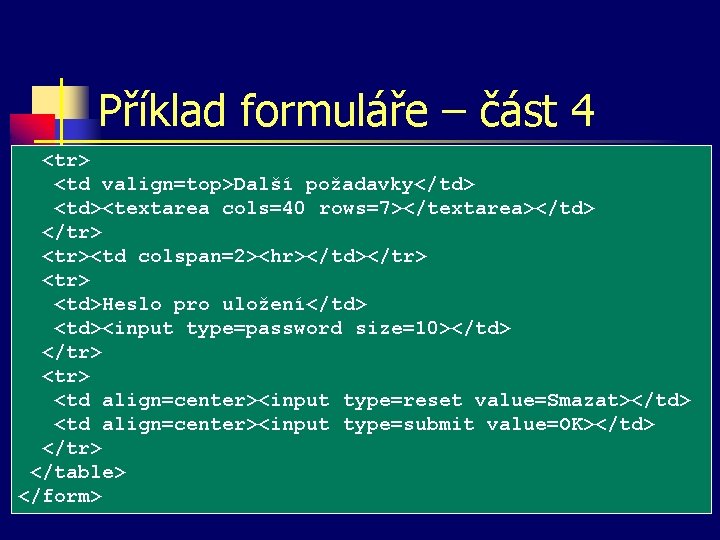 Příklad formuláře – část 4 <tr> <td valign=top>Další požadavky</td> <td><textarea cols=40 rows=7></textarea></td> </tr> <tr><td