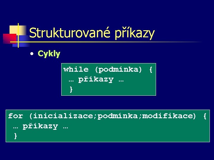 Strukturované příkazy • Cykly while (podmínka) { … příkazy … } for (inicializace; podmínka;