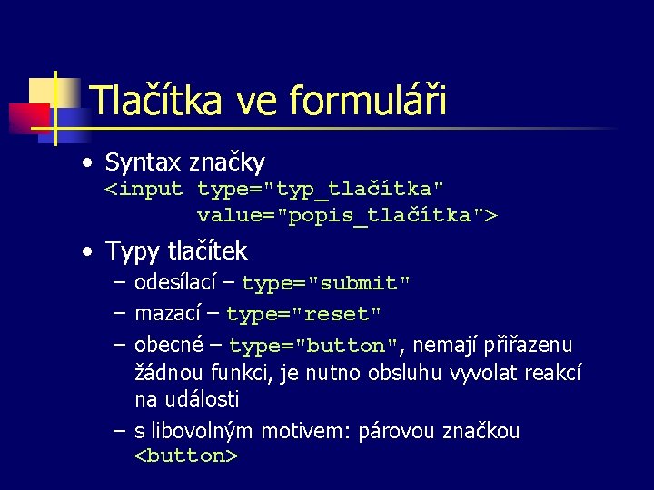 Tlačítka ve formuláři • Syntax značky <input type="typ_tlačítka" value="popis_tlačítka"> • Typy tlačítek – odesílací