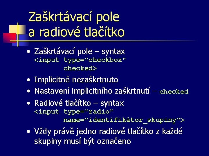 Zaškrtávací pole a radiové tlačítko • Zaškrtávací pole – syntax <input type="checkbox" checked> •