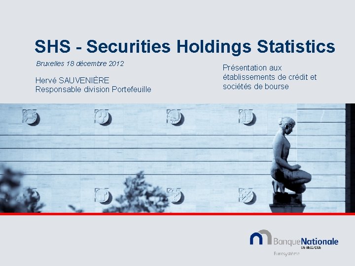SHS - Securities Holdings Statistics Bruxelles 18 décembre 2012 Hervé SAUVENIÈRE Responsable division Portefeuille
