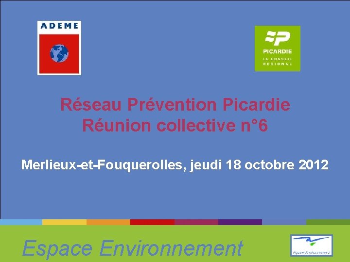 Réseau Prévention Picardie Réunion collective n° 6 Merlieux-et-Fouquerolles, jeudi 18 octobre 2012 Espace Environnement