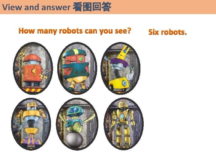 View and answer 看图回答 How many robots can you see? Six robots. 