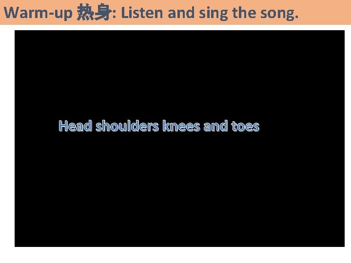 Warm-up 热身: Listen and sing the song. Head shoulders knees and toes 