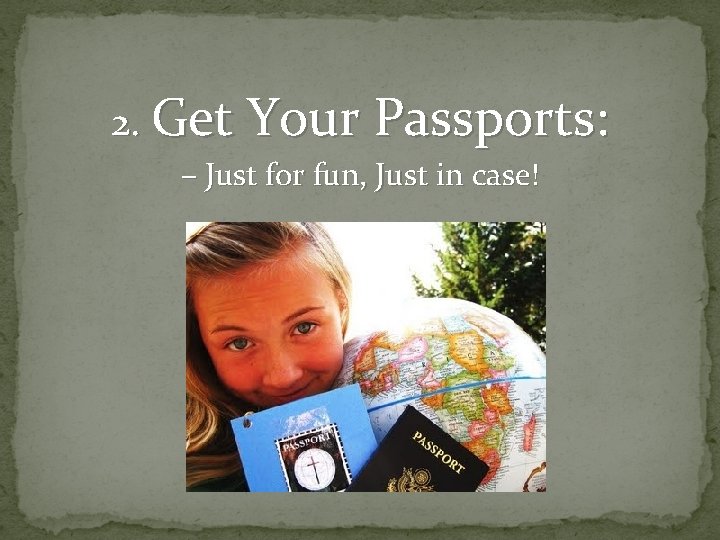 2. Get Your Passports: – Just for fun, Just in case! 