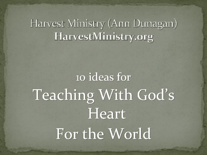 Harvest Ministry (Ann Dunagan) Harvest. Ministry. org 10 ideas for Teaching With God’s Heart