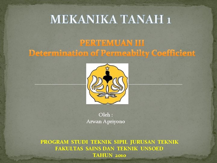 MEKANIKA TANAH 1 PERTEMUAN III Determination of Permeabilty Coefficient Oleh : Arwan Apriyono PROGRAM