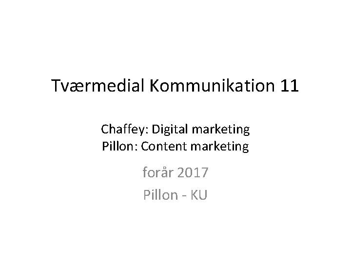 Tværmedial Kommunikation 11 Chaffey: Digital marketing Pillon: Content marketing forår 2017 Pillon - KU