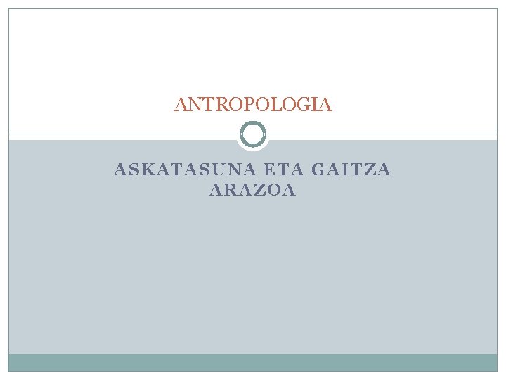 ANTROPOLOGIA ASKATASUNA ETA GAITZA ARAZOA 