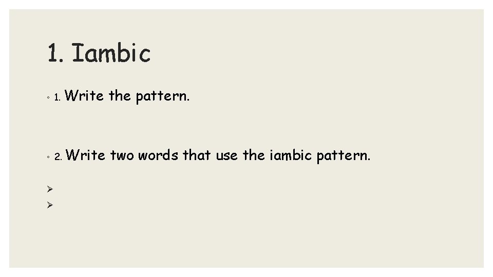 1. Iambic ◦ 1. Write the pattern. ◦ 2. Write two words that use