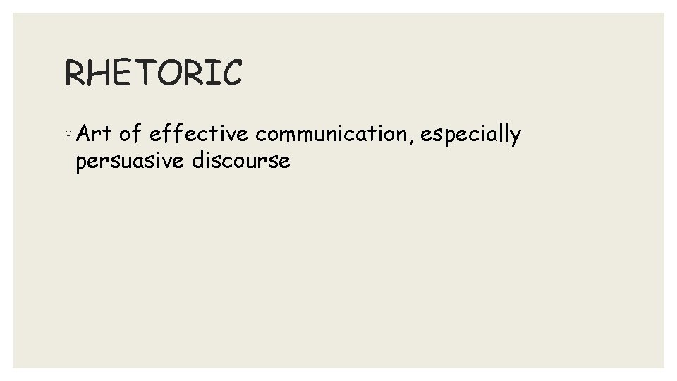 RHETORIC ◦ Art of effective communication, especially persuasive discourse 