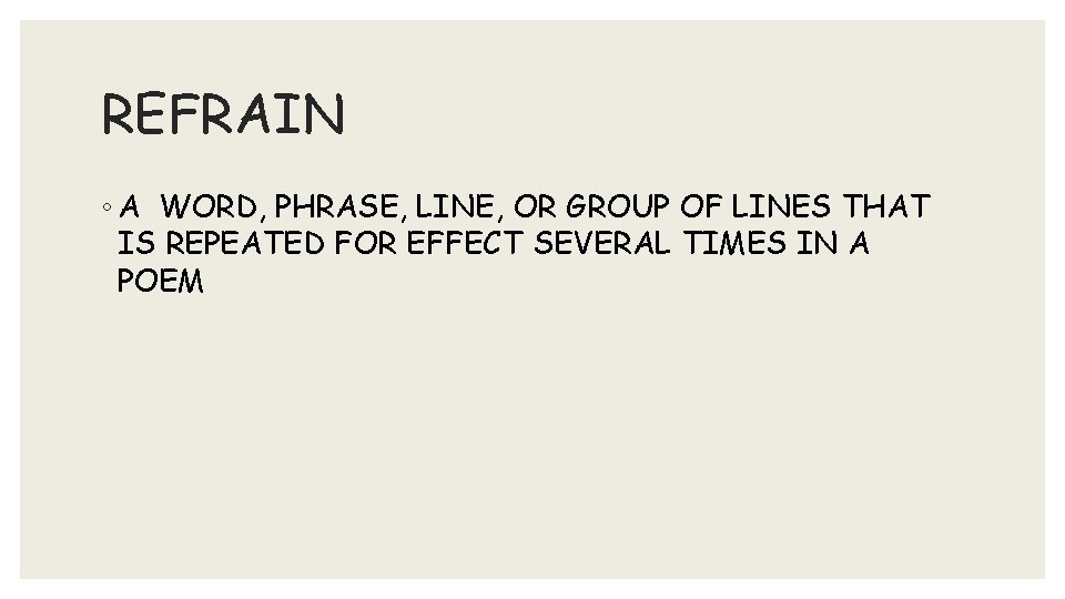 REFRAIN ◦ A WORD, PHRASE, LINE, OR GROUP OF LINES THAT IS REPEATED FOR