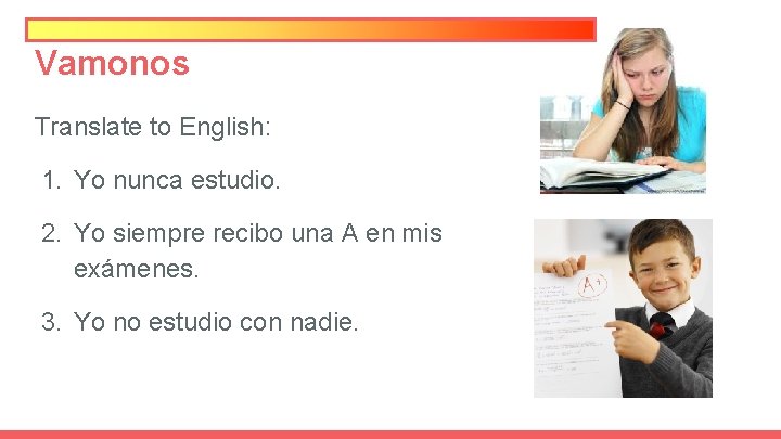 Vamonos Translate to English: 1. Yo nunca estudio. 2. Yo siempre recibo una A