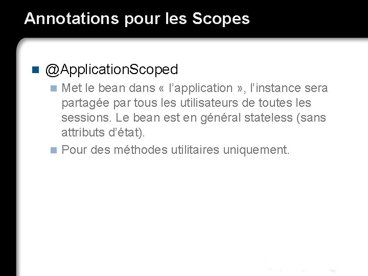 Annotations pour les Scopes n @Application. Scoped Met le bean dans « l’application »