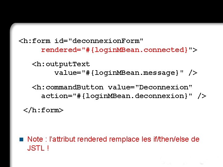 <h: form id="deconnexion. Form" rendered="#{login. MBean. connected}"> <h: output. Text value="#{login. MBean. message}" />