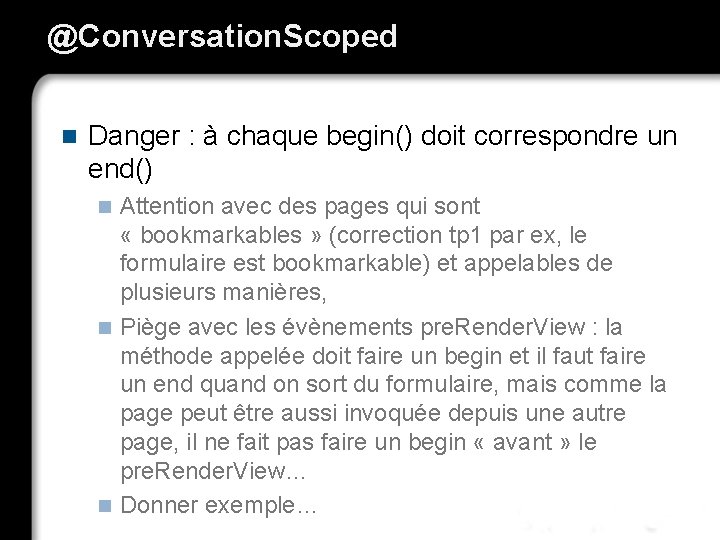 @Conversation. Scoped n Danger : à chaque begin() doit correspondre un end() Attention avec
