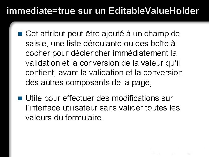 immediate=true sur un Editable. Value. Holder n Cet attribut peut être ajouté à un