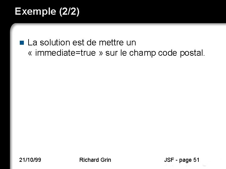 Exemple (2/2) n La solution est de mettre un « immediate=true » sur le