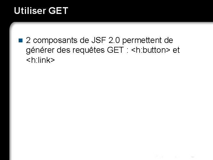 Utiliser GET n 2 composants de JSF 2. 0 permettent de générer des requêtes