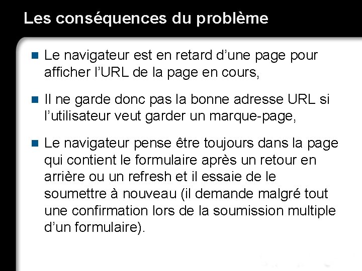 Les conséquences du problème n Le navigateur est en retard d’une page pour afficher