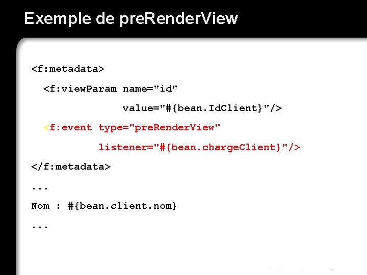Exemple de pre. Render. View <f: metadata> <f: view. Param name="id" value="#{bean. Id. Client}"/>