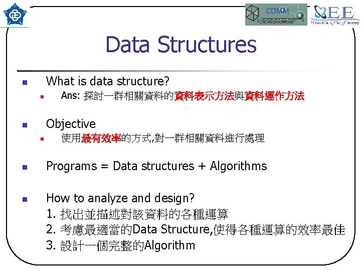 COMM Data Structures What is data structure? n n Objective n n Ans: 探討一群相關資料的資料表示方法與資料運作方法