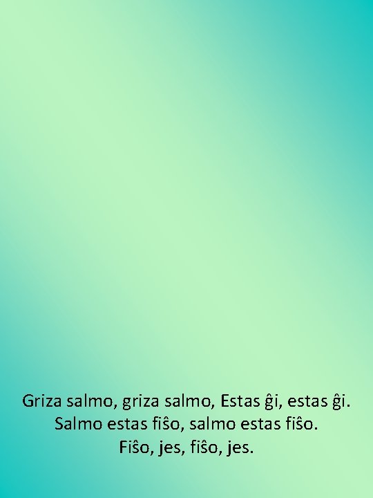 Griza salmo, griza salmo, Estas ĝi, estas ĝi. Salmo estas fiŝo, salmo estas fiŝo.