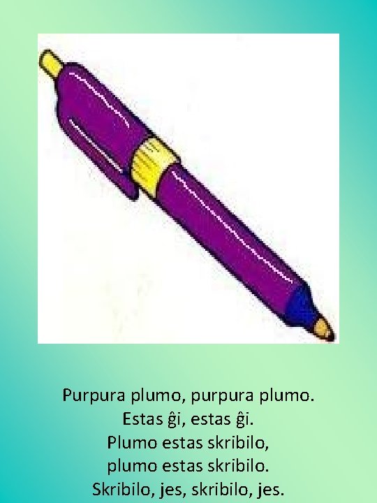 Purpura plumo, purpura plumo. Estas ĝi, estas ĝi. Plumo estas skribilo, plumo estas skribilo.