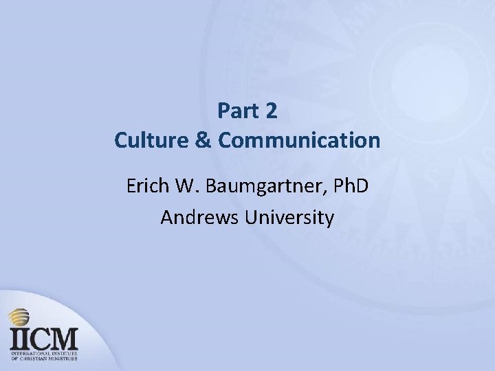 Part 2 Culture & Communication Erich W. Baumgartner, Ph. D Andrews University 