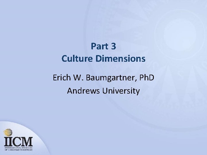 Part 3 Culture Dimensions Erich W. Baumgartner, Ph. D Andrews University 