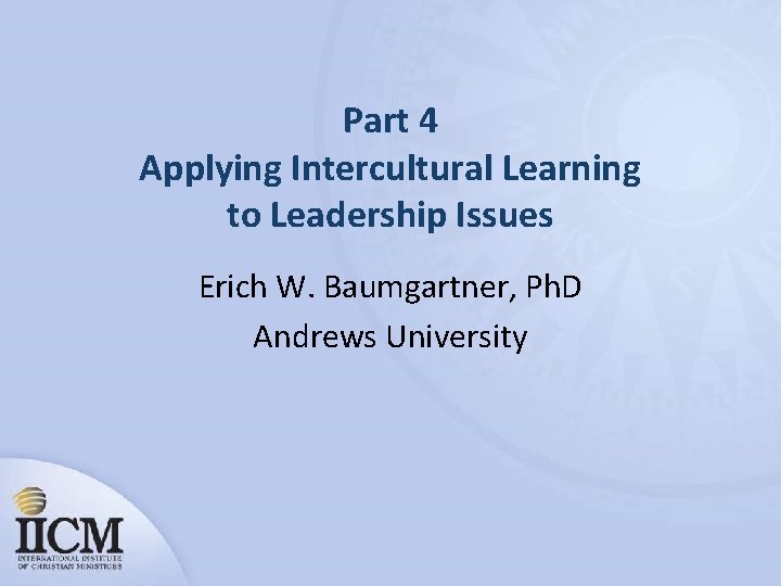 Part 4 Applying Intercultural Learning to Leadership Issues Erich W. Baumgartner, Ph. D Andrews