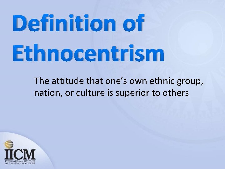 Definition of Ethnocentrism The attitude that one’s own ethnic group, nation, or culture is