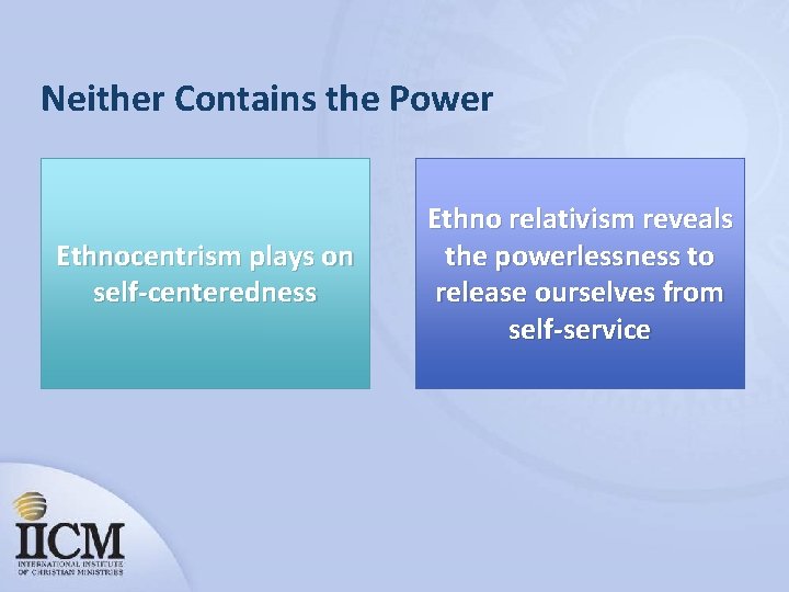 Neither Contains the Power Ethnocentrism plays on self-centeredness Ethno relativism reveals the powerlessness to