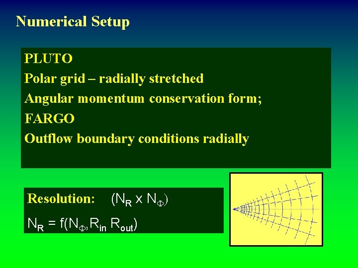 Numerical Setup PLUTO Polar grid – radially stretched Angular momentum conservation form; FARGO Outflow