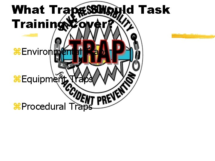 What Traps Should Task Training Cover? z. Environmental Traps z. Equipment Traps z. Procedural
