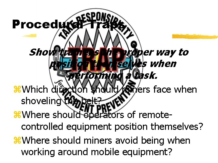 Procedural Traps Show trainees the proper way to position themselves when performing a task.