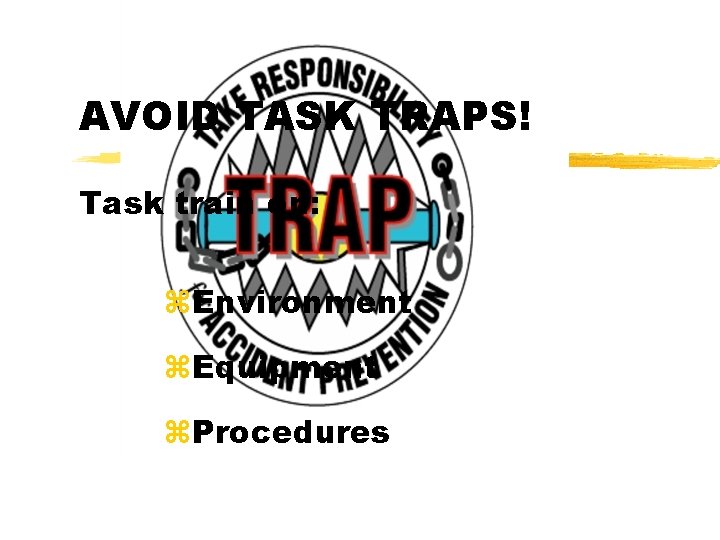 AVOID TASK TRAPS! Task train on: z. Environment z. Equipment z. Procedures 